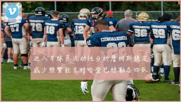近八年球员流动性分析詹姆斯稳定威少频繁杜兰特哈登巴特勒各四队