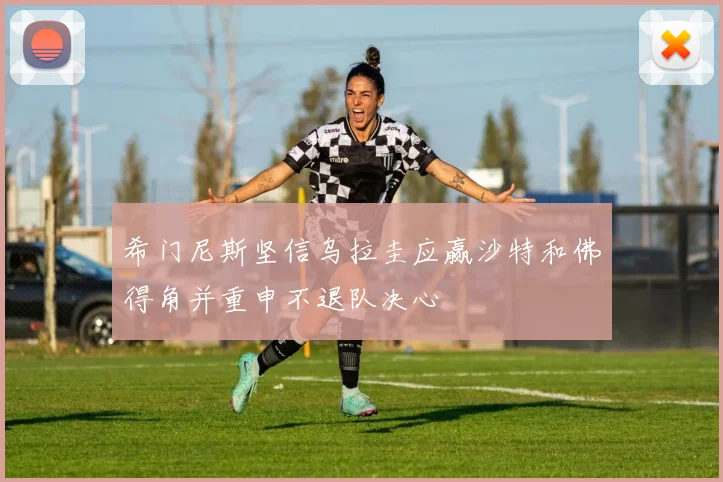希门尼斯坚信乌拉圭应赢沙特和佛得角并重申不退队决心