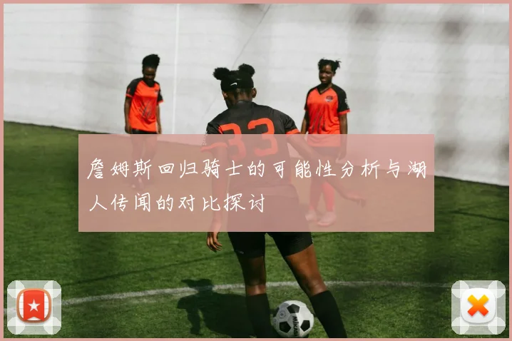 詹姆斯回归骑士的可能性分析与湖人传闻的对比探讨