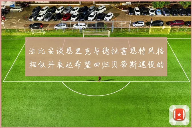 法比安谈恩里克与德拉富恩特风格相似并表达希望回归贝蒂斯退役的愿望