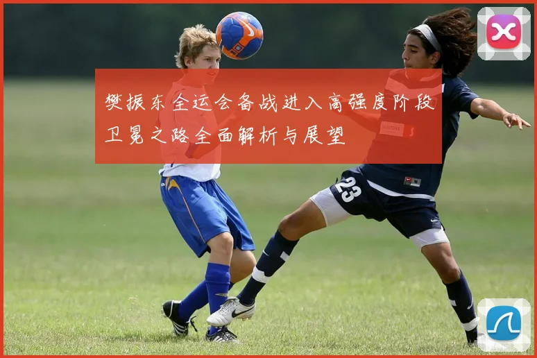 樊振东全运会备战进入高强度阶段卫冕之路全面解析与展望
