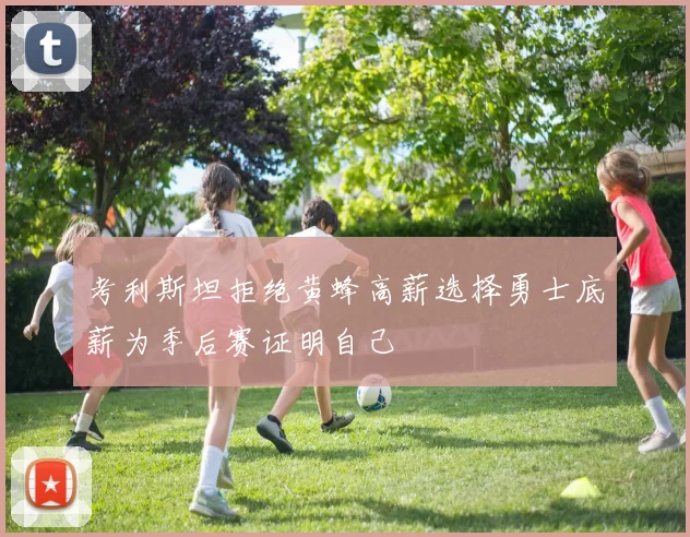 考利斯坦拒绝黄蜂高薪选择勇士底薪为季后赛证明自己