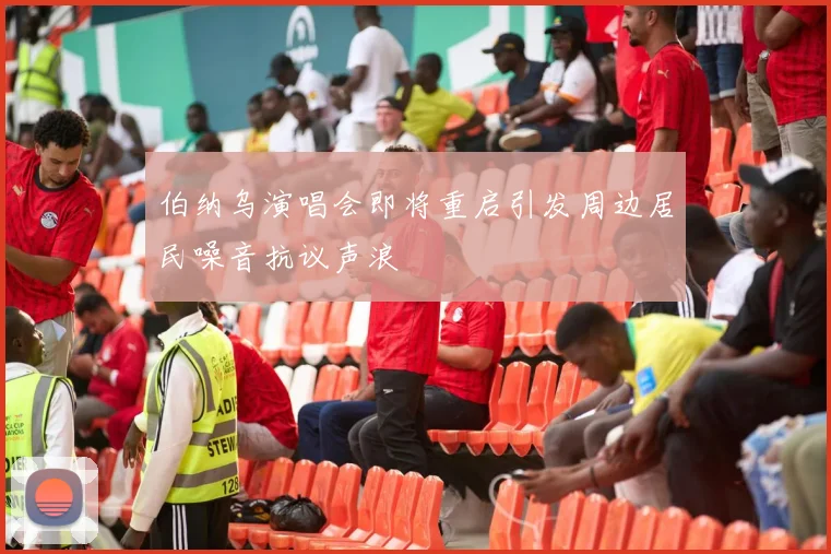 伯纳乌演唱会即将重启引发周边居民噪音抗议声浪