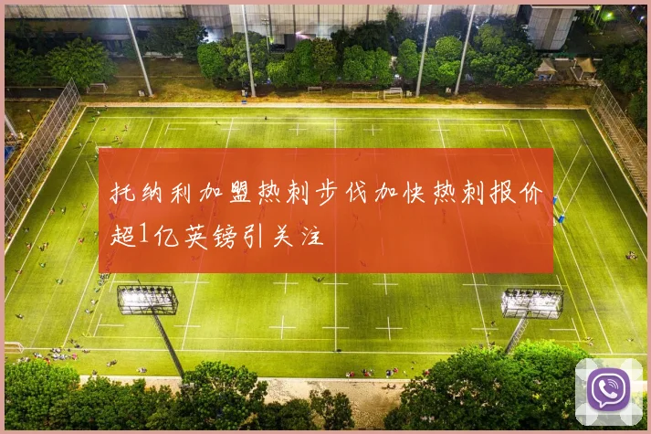 托纳利加盟热刺步伐加快热刺报价超1亿英镑引关注